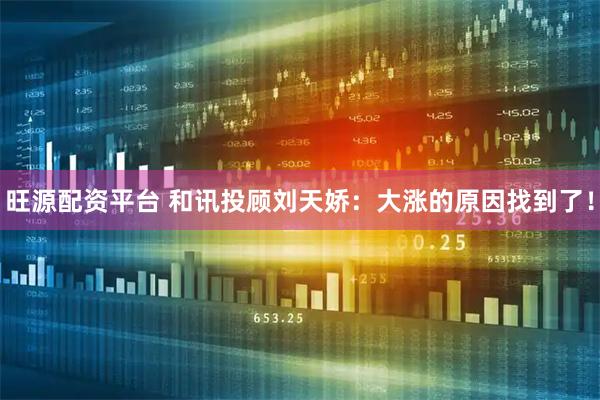 旺源配资平台 和讯投顾刘天娇:大涨的原因找到了!