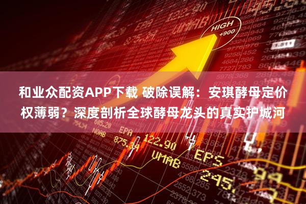 和业众配资APP下载 破除误解:安琪酵母定价权薄弱?深度剖析全球酵母龙头的真实护城河