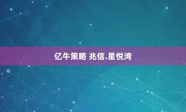 亿牛策略 兆信.星悦湾