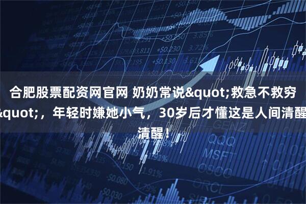 合肥股票配资网官网 奶奶常说"救急不救穷"，年轻时嫌她小气，30岁后才懂这是人间清醒！