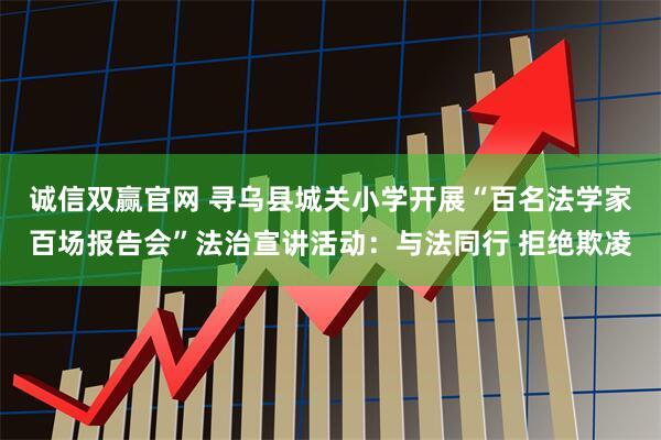 诚信双赢官网 寻乌县城关小学开展“百名法学家百场报告会”法治宣讲活动:与法同行 拒绝欺凌