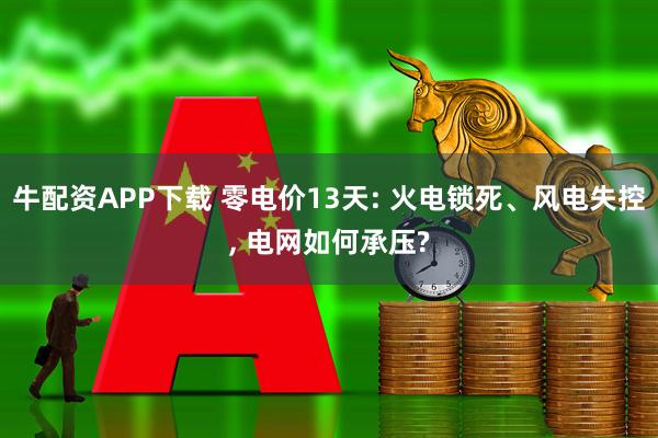 牛配资APP下载 零电价13天: 火电锁死、风电失控, 电网如何承压?
