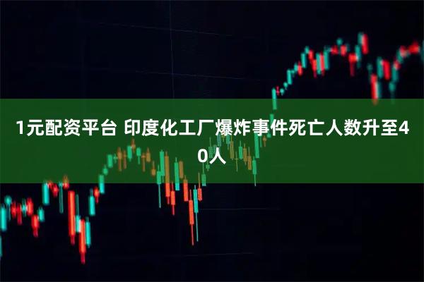 1元配资平台 印度化工厂爆炸事件死亡人数升至40人