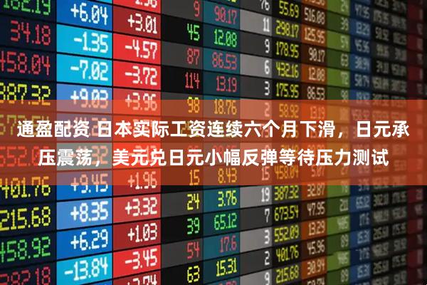 通盈配资 日本实际工资连续六个月下滑，日元承压震荡，美元兑日元小幅反弹等待压力测试