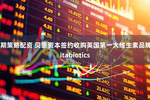 融期策略配资 贝恩资本签约收购英国第一大维生素品牌Vitabiotics
